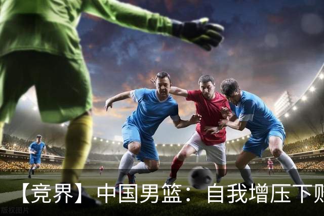 【竞界】中国男篮：自我增压下败给自己体系